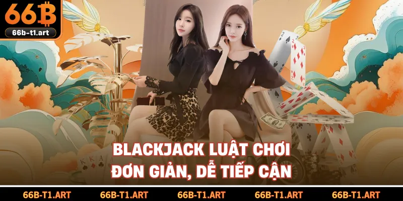 Blackjack Luật Chơi Đơn Giản, Dễ Tiếp Cận