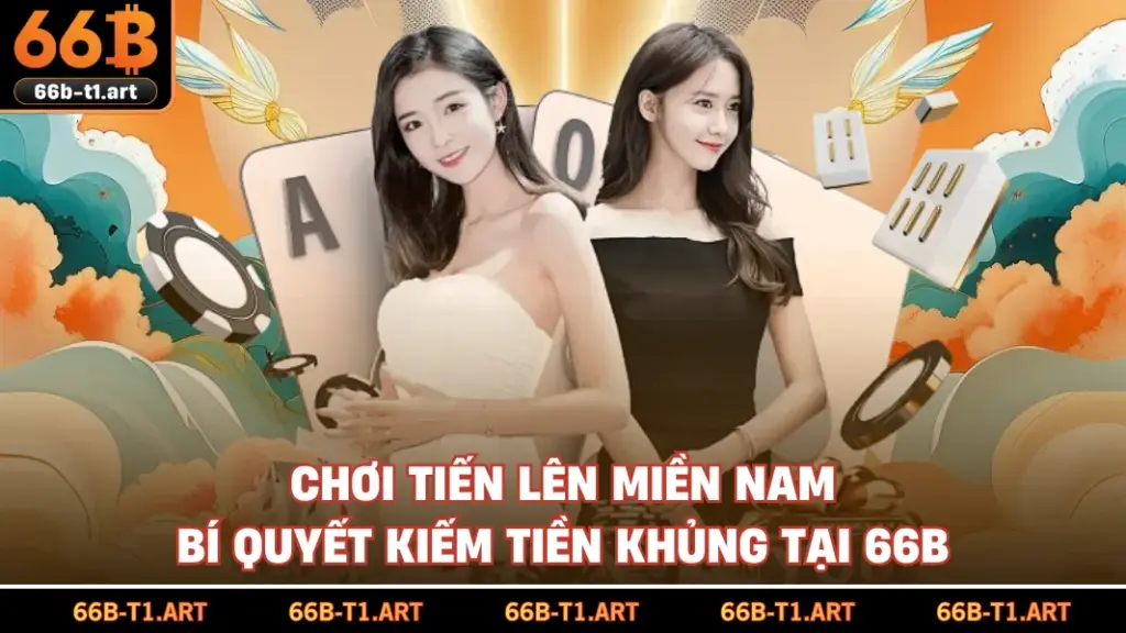 Chơi Tiến Lên Miền Nam - Bí Quyết Kiếm Tiền Khủng Tại 66B