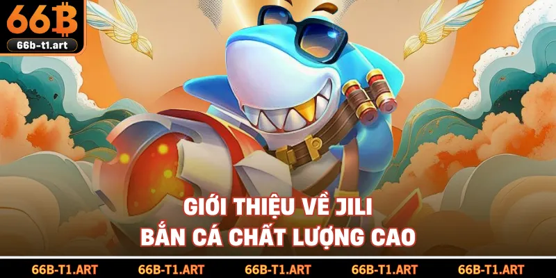 Giới Thiệu Về Jili Bắn Cá Chất Lượng Cao