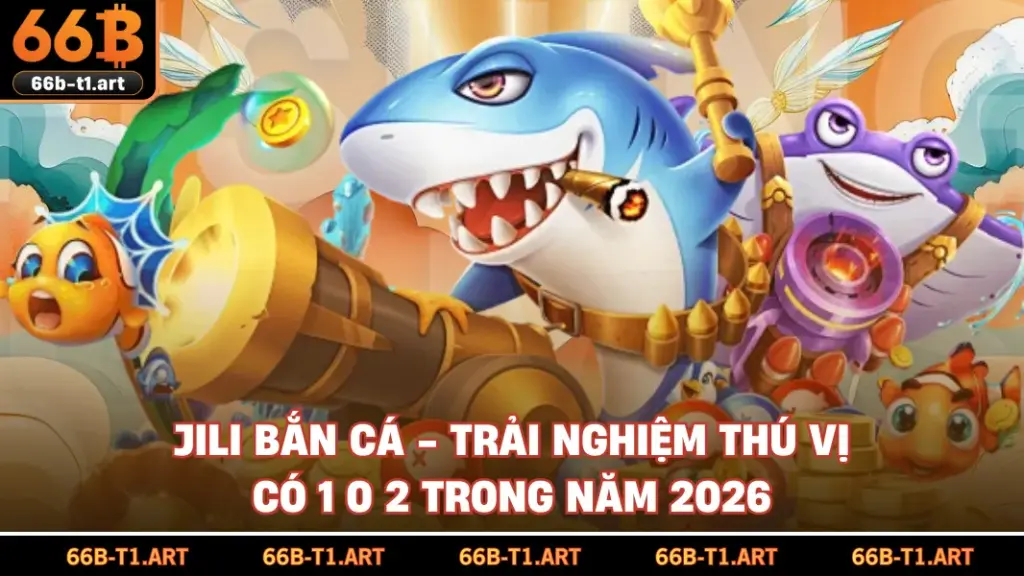Jili Bắn Cá - Trải Nghiệm Thú Vị Có 1 0 2 Trong Năm 2026 Jili Bắn Cá - Trải Nghiệm Thú Vị Có 1 0 2 Trong Năm 2026