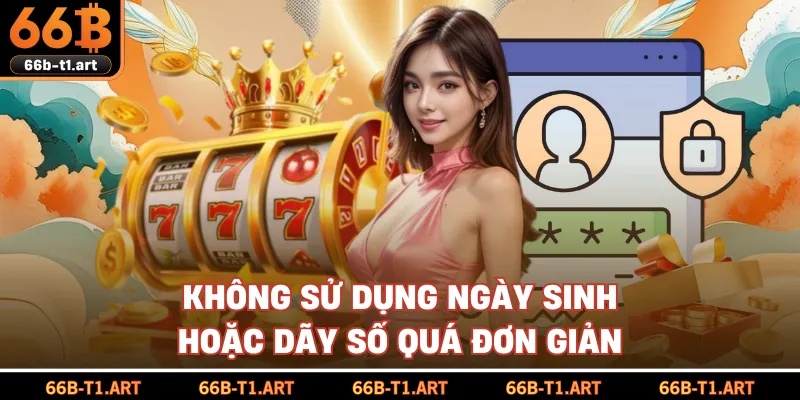 Không Sử Dụng Ngày Sinh Hoặc Dãy Số Quá Đơn Giản