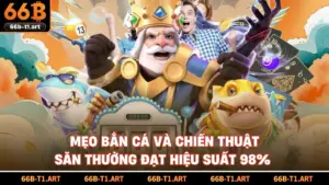 Mẹo Bắn Cá Và Chiến Thuật Săn Thưởng Đạt Hiệu Suất 98%