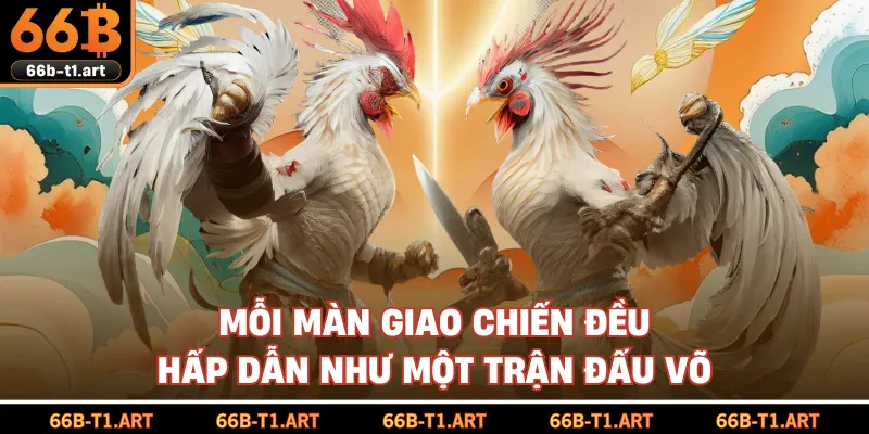 Mỗi Màn Giao Chiến Đều Hấp Dẫn Như Một Trận Đấu Võ