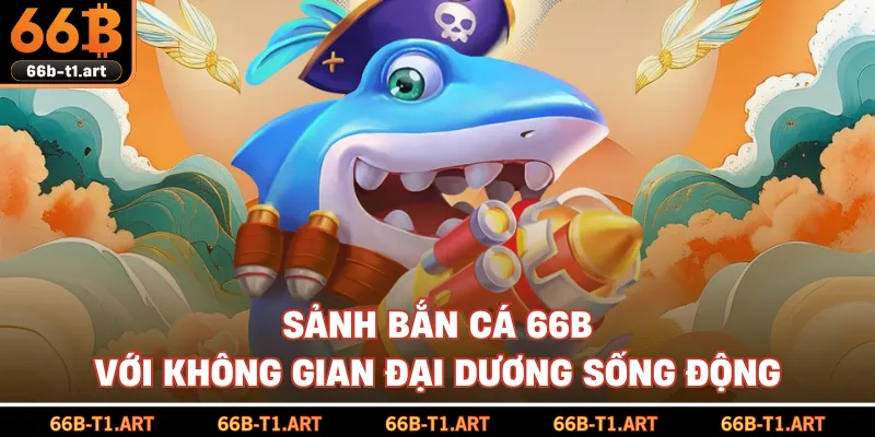 Sảnh Bắn Cá 66B Với Không Gian Đại Dương Sống Động